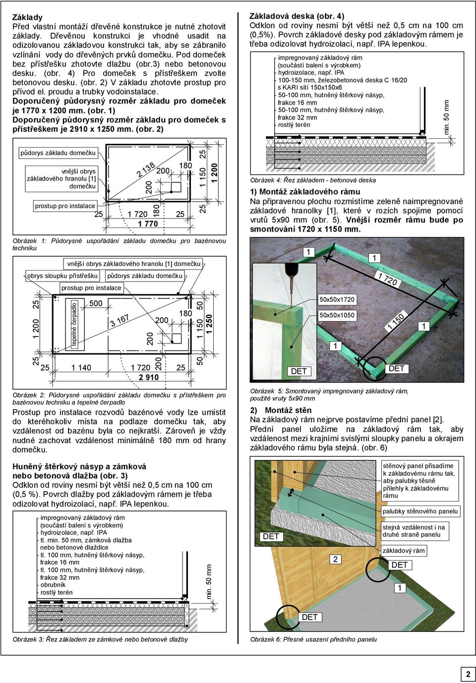 ) nebo betonovou desku. (obr. ) Pro domeček s přístřeškem zvolte betonovou desku. (obr. ) V základu zhotovte prostup pro přívod el. proudu a trubky vodoinstalace.