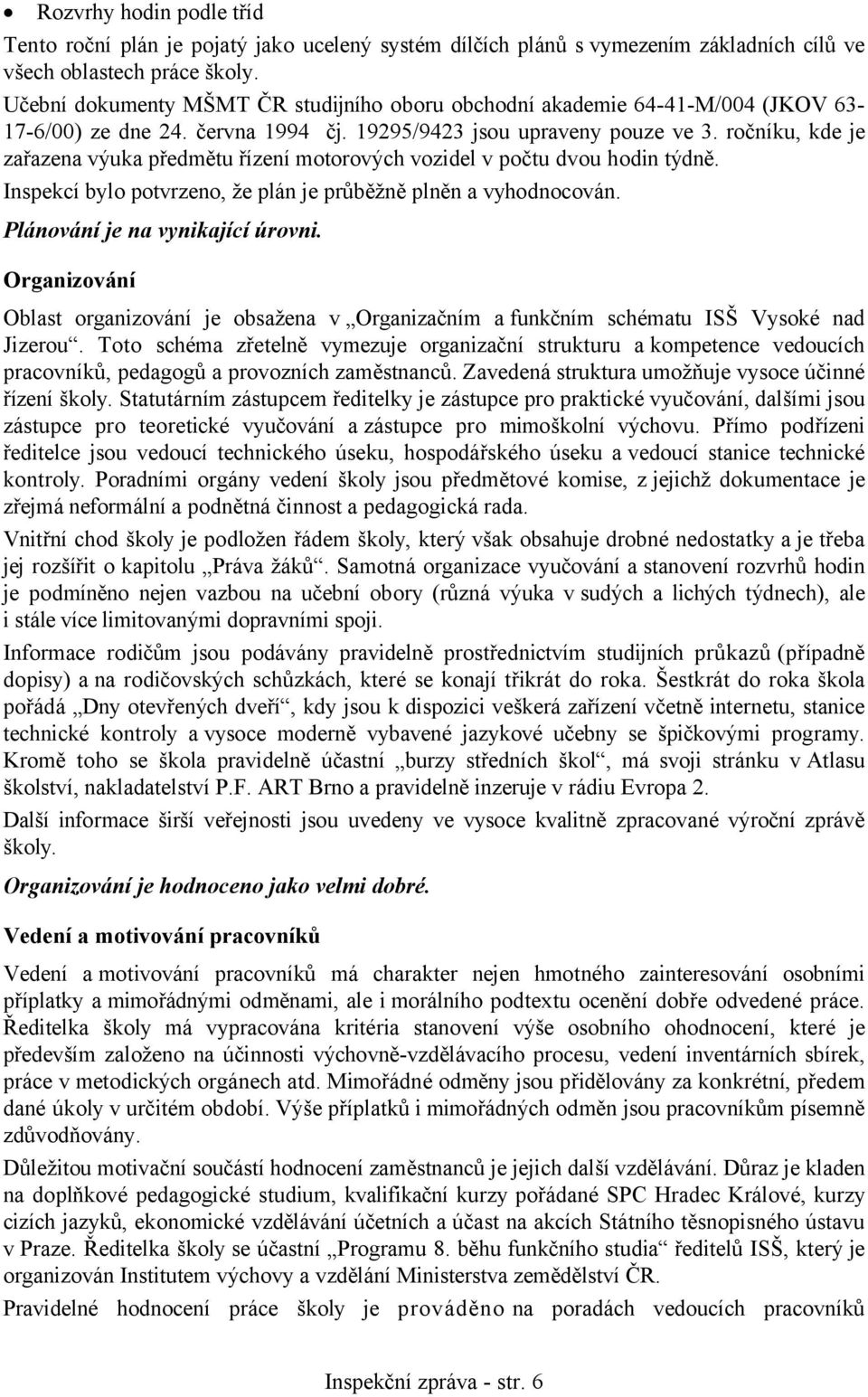 ročníku, kde je zařazena výuka předmětu řízení motorových vozidel v počtu dvou hodin týdně. Inspekcí bylo potvrzeno, že plán je průběžně plněn a vyhodnocován. Plánování je na vynikající úrovni.