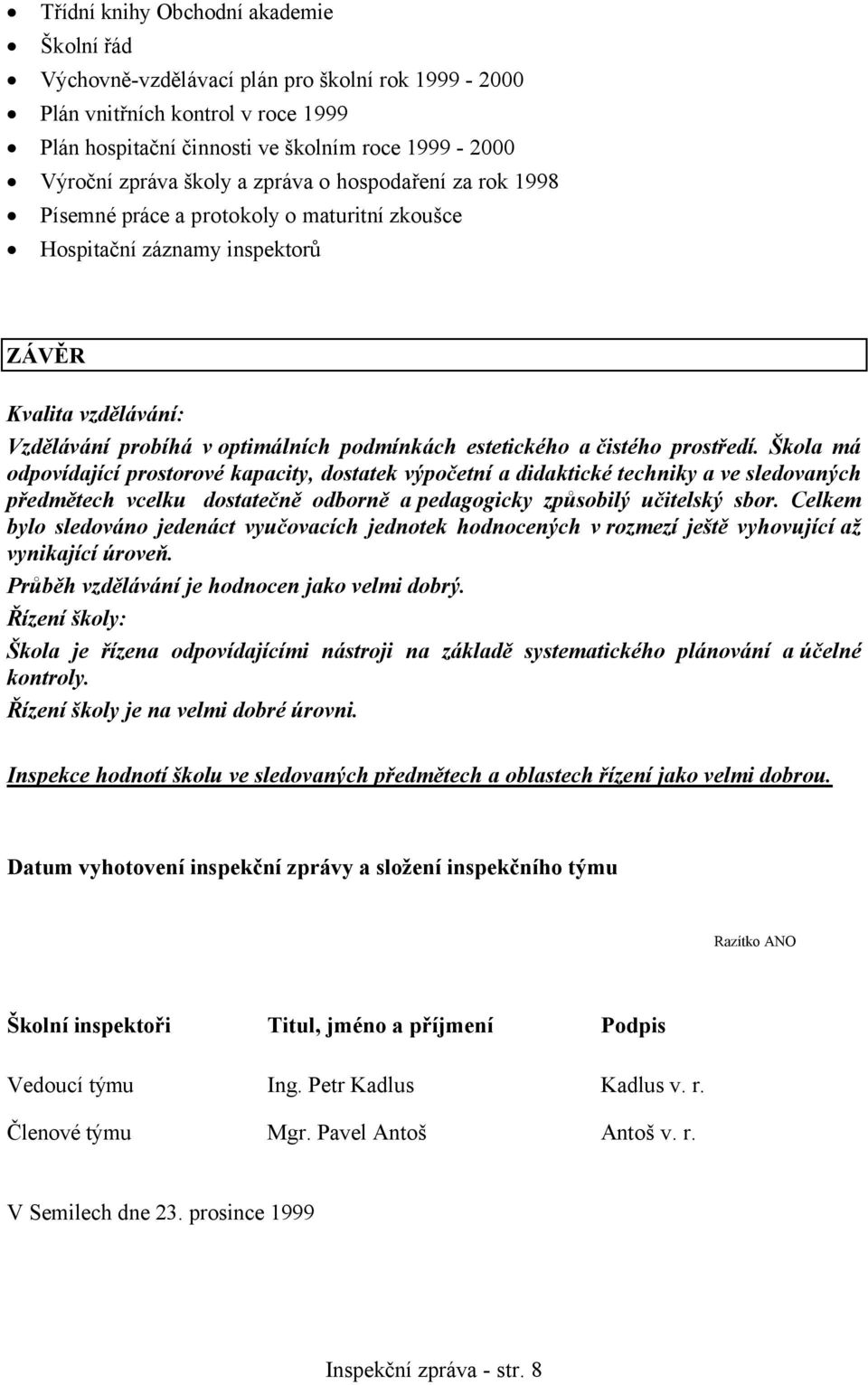 čistého prostředí. Škola má odpovídající prostorové kapacity, dostatek výpočetní a didaktické techniky a ve sledovaných předmětech vcelku dostatečně odborně a pedagogicky způsobilý učitelský sbor.