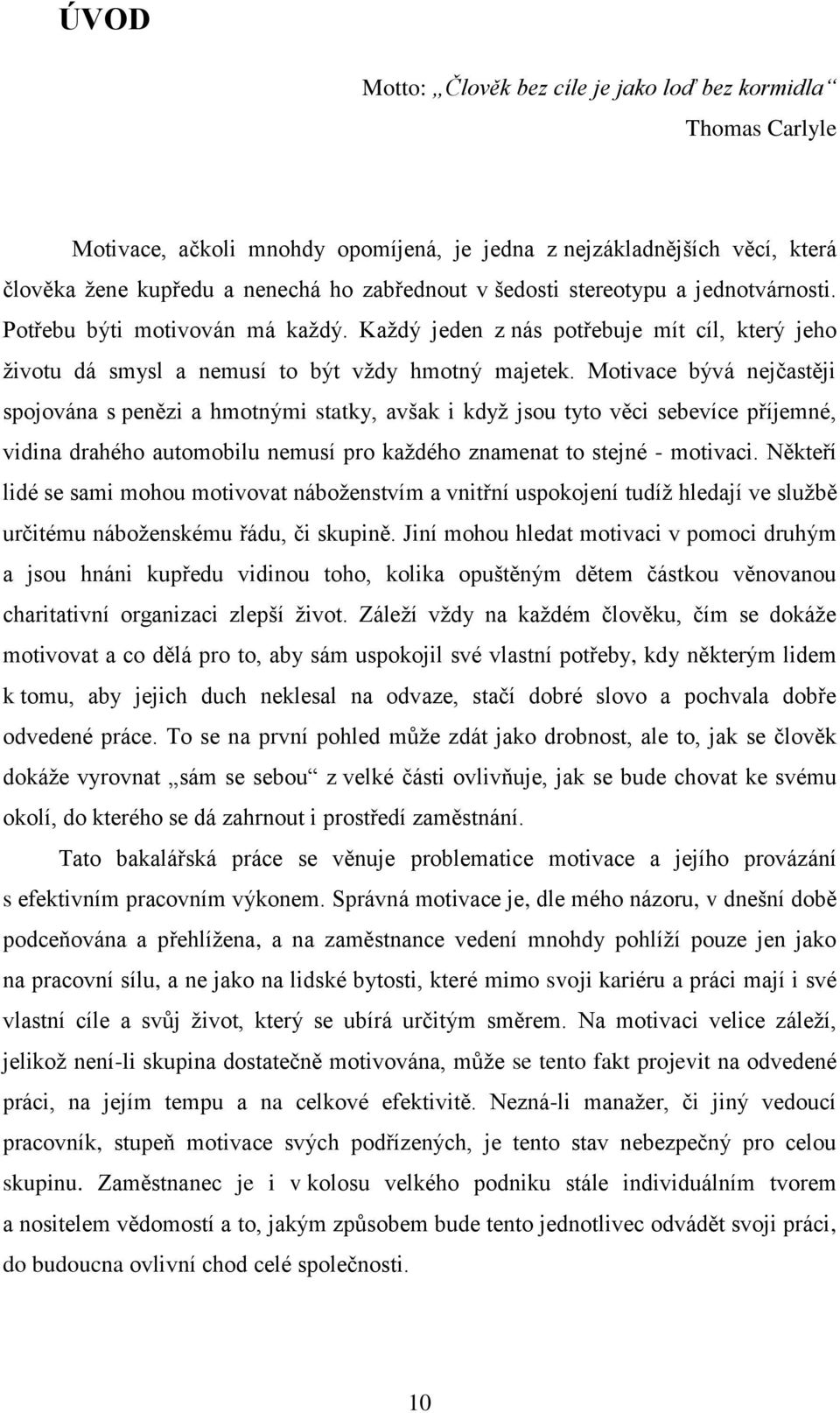 Motivace bývá nejčastěji spojována s penězi a hmotnými statky, avšak i kdyţ jsou tyto věci sebevíce příjemné, vidina drahého automobilu nemusí pro kaţdého znamenat to stejné - motivaci.