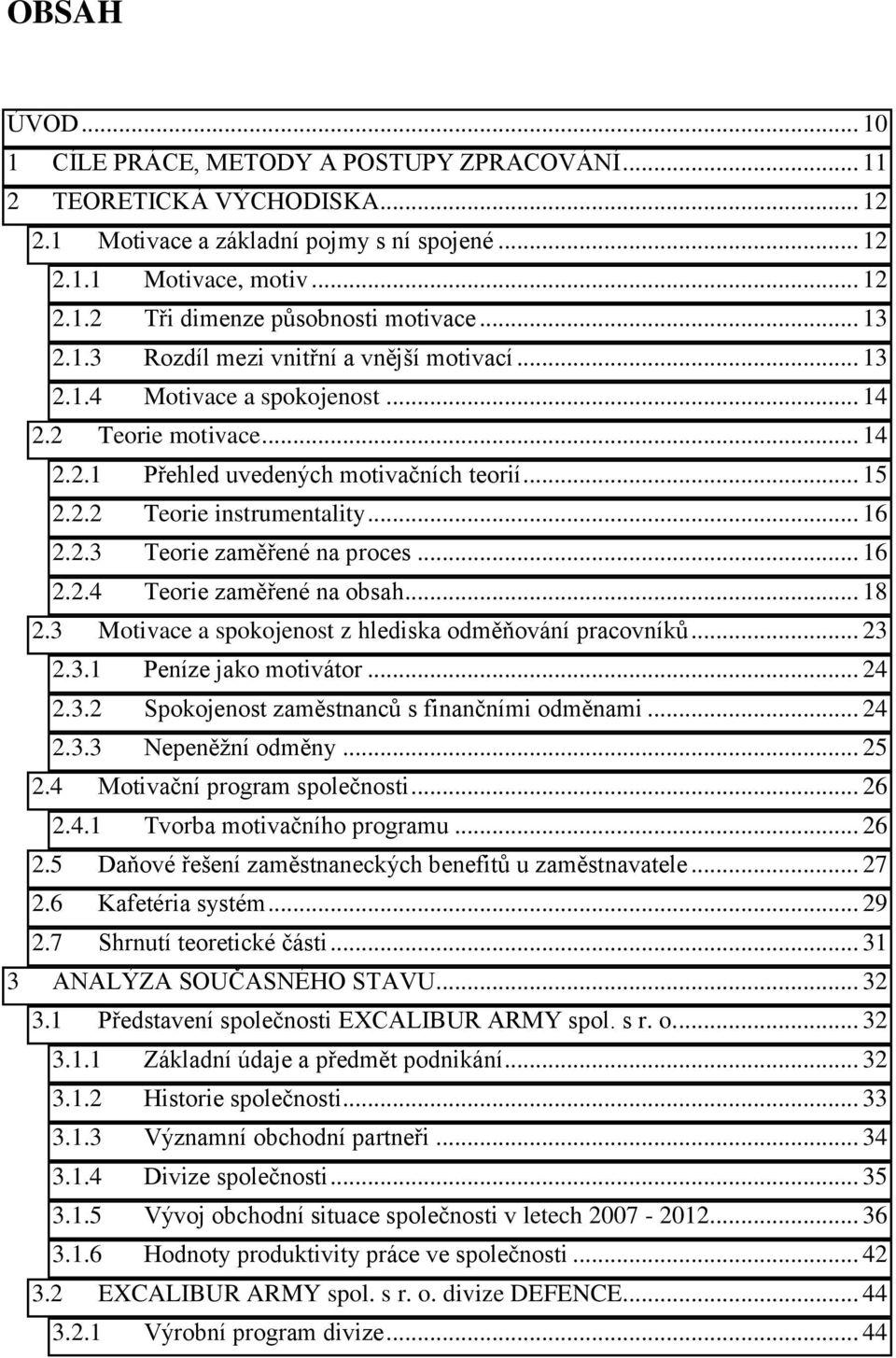 .. 16 2.2.3 Teorie zaměřené na proces... 16 2.2.4 Teorie zaměřené na obsah... 18 2.3 Motivace a spokojenost z hlediska odměňování pracovníků... 23 2.3.1 Peníze jako motivátor... 24 2.3.2 Spokojenost zaměstnanců s finančními odměnami.