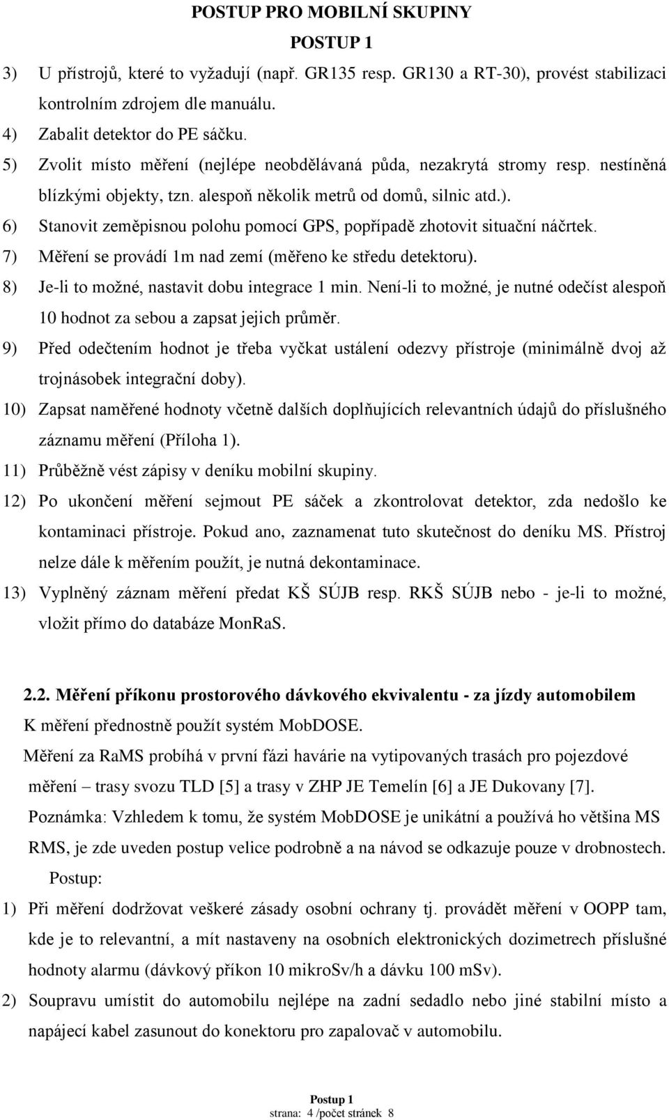 7) Měření se provádí 1m nad zemí (měřeno ke středu detektoru). 8) Je-li to možné, nastavit dobu integrace 1 min. Není-li to možné, je nutné odečíst alespoň 10 hodnot za sebou a zapsat jejich průměr.