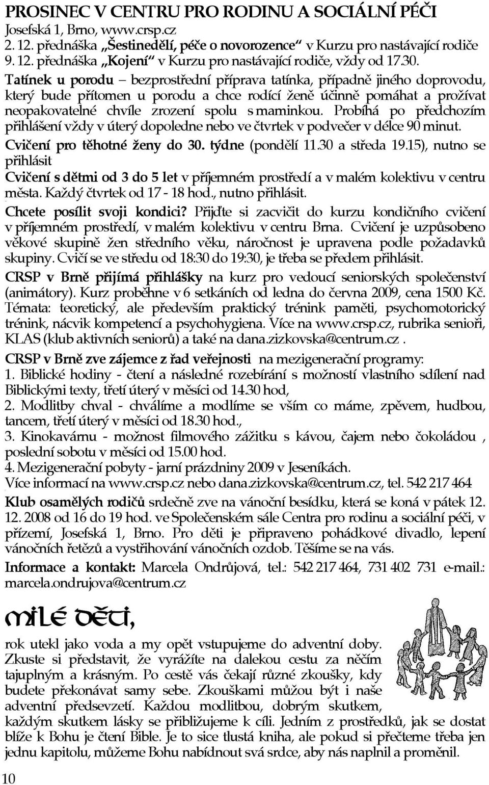 Probíhá po pøedchozím pøihlášení vždy vúterý dopoledne nebo ve ètvrtek vpodveèer vdélce 90 minut. Cvièení pro tìhotné ženy do 30. týdne (pondìlí 11.30 a støeda 19.