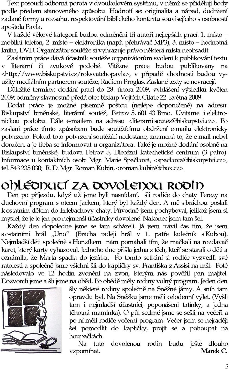 V každé vìkové kategorii budou odmìnìni tøi autoøi nejlepších prací. 1. místo mobilní telefon, 2. místo elektronika (napø. pøehrávaè MP3), 3. místo hodnotná kniha, DVD.