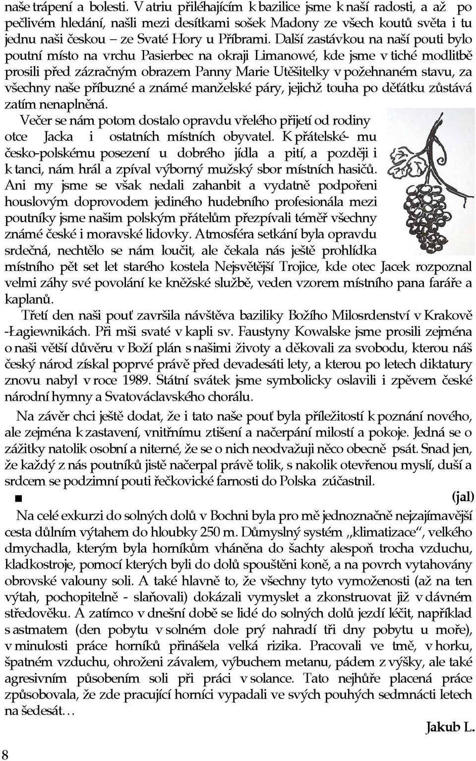 Další zastávkou na naší pouti bylo poutní místo na vrchu Pasierbec na okraji Limanowé, kde jsme vtiché modlitbì prosili pøed zázraèným obrazem Panny Marie Utìšitelky vpožehnaném stavu, za všechny