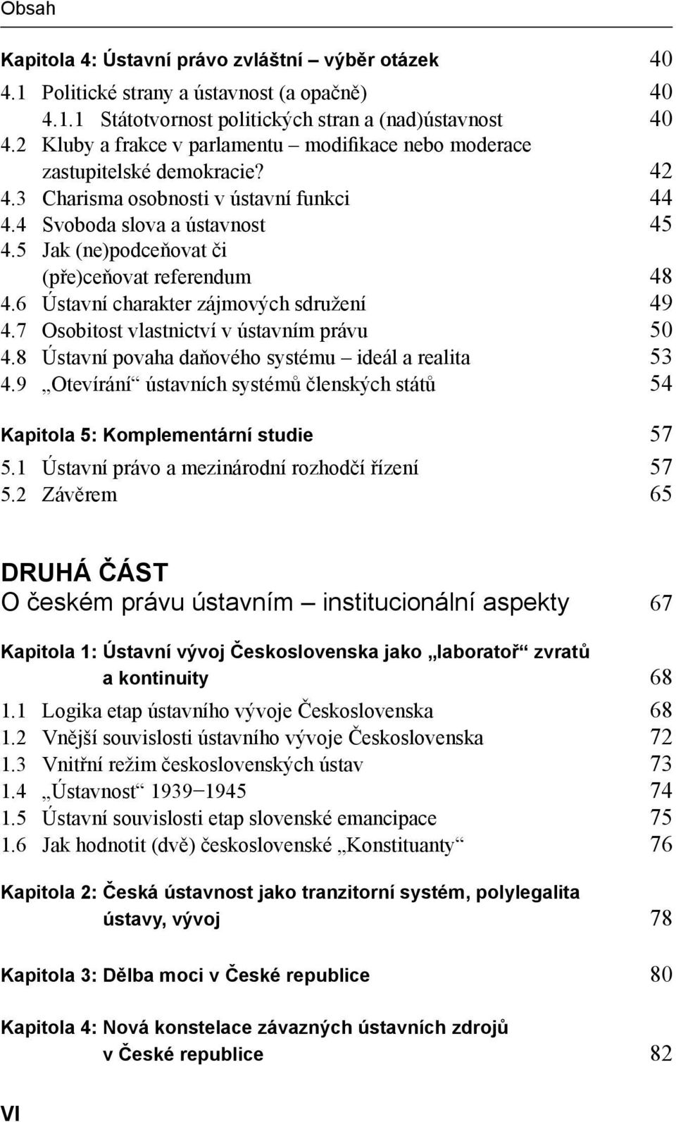 5 Jak (ne)podceňovat či (pře)ceňovat referendum 48 4.6 Ústavní charakter zájmových sdružení 49 4.7 Osobitost vlastnictví v ústavním právu 50 4.8 Ústavní povaha daňového systému ideál a realita 53 4.