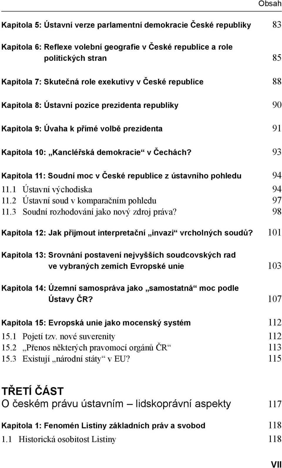 93 Kapitola 11: Soudní moc v České republice z ústavního pohledu 94 11.1 Ústavní východiska 94 11.2 Ústavní soud v komparačním pohledu 97 11.3 Soudní rozhodování jako nový zdroj práva?