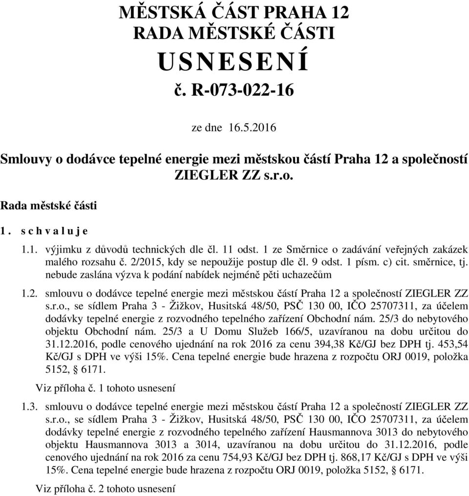 směrnice, tj. nebude zaslána výzva k podání nabídek nejméně pěti uchazečům 1.2. smlouvu o dodávce tepelné energie mezi městskou částí Praha 12 a společností ZIEGLER ZZ s.r.o., se sídlem Praha 3 - Žižkov, Husitská 48/50, PSČ 130 00, IČO 25707311, za účelem dodávky tepelné energie z rozvodného tepelného zařízení Obchodní nám.