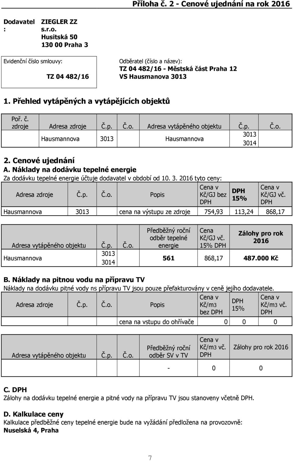 Náklady na dodávku tepelné energie Za dodávku tepelné energie účtuje dodavatel v období od 10. 3. 2016 tyto ceny: Adresa zdroje Č.p. Č.o. Popis Cena v Kč/GJ bez 15% Cena v Kč/GJ vč.