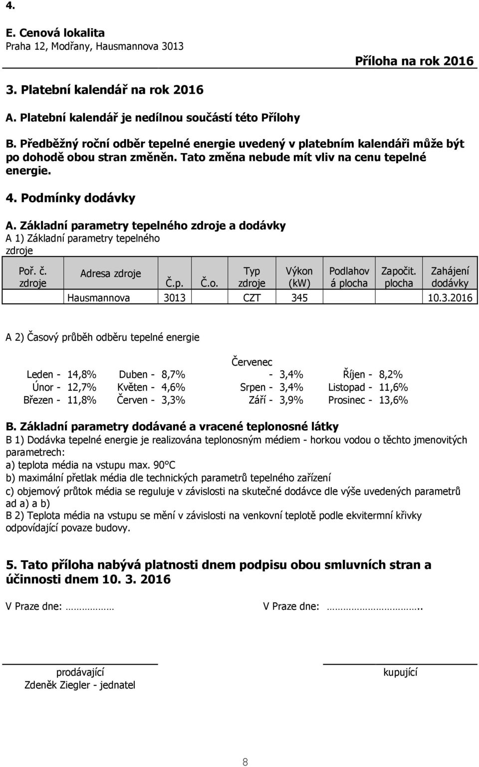 Základní parametry tepelného zdroje a dodávky A 1) Základní parametry tepelného zdroje Poř. č. zdroje Adresa zdroje Č.p. Č.o. Typ zdroje Výkon (kw) Podlahov á plocha Započit.