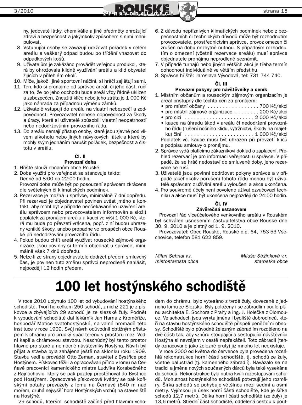 UÏivatelÛm je zakázáno provádût vefiejnou produkci, která by ohroïovala klidné vyuïívání areálu a klid obyvatel Ïijících v pfiilehlém okolí. 10.