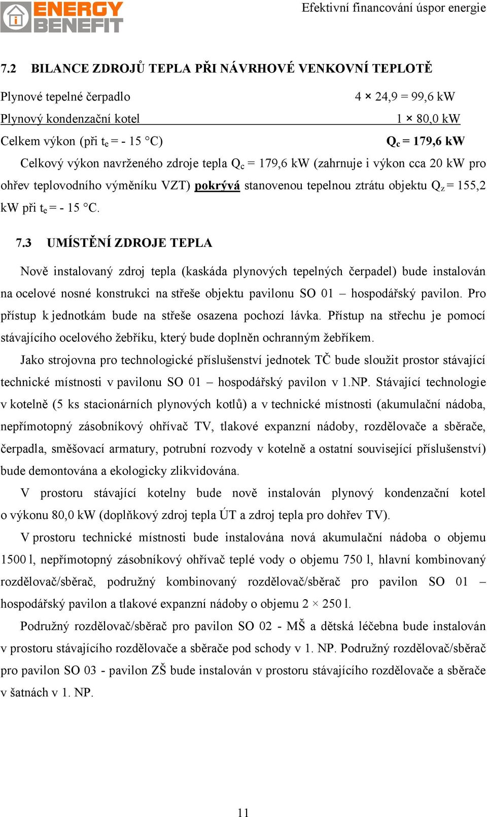 3 UMÍSTĚNÍ ZDROJE TEPLA Nově instalovaný zdroj tepla (kaskáda plynových tepelných čerpadel) bude instalován na ocelové nosné konstrukci na střeše objektu pavilonu SO 01 hospodářský pavilon.