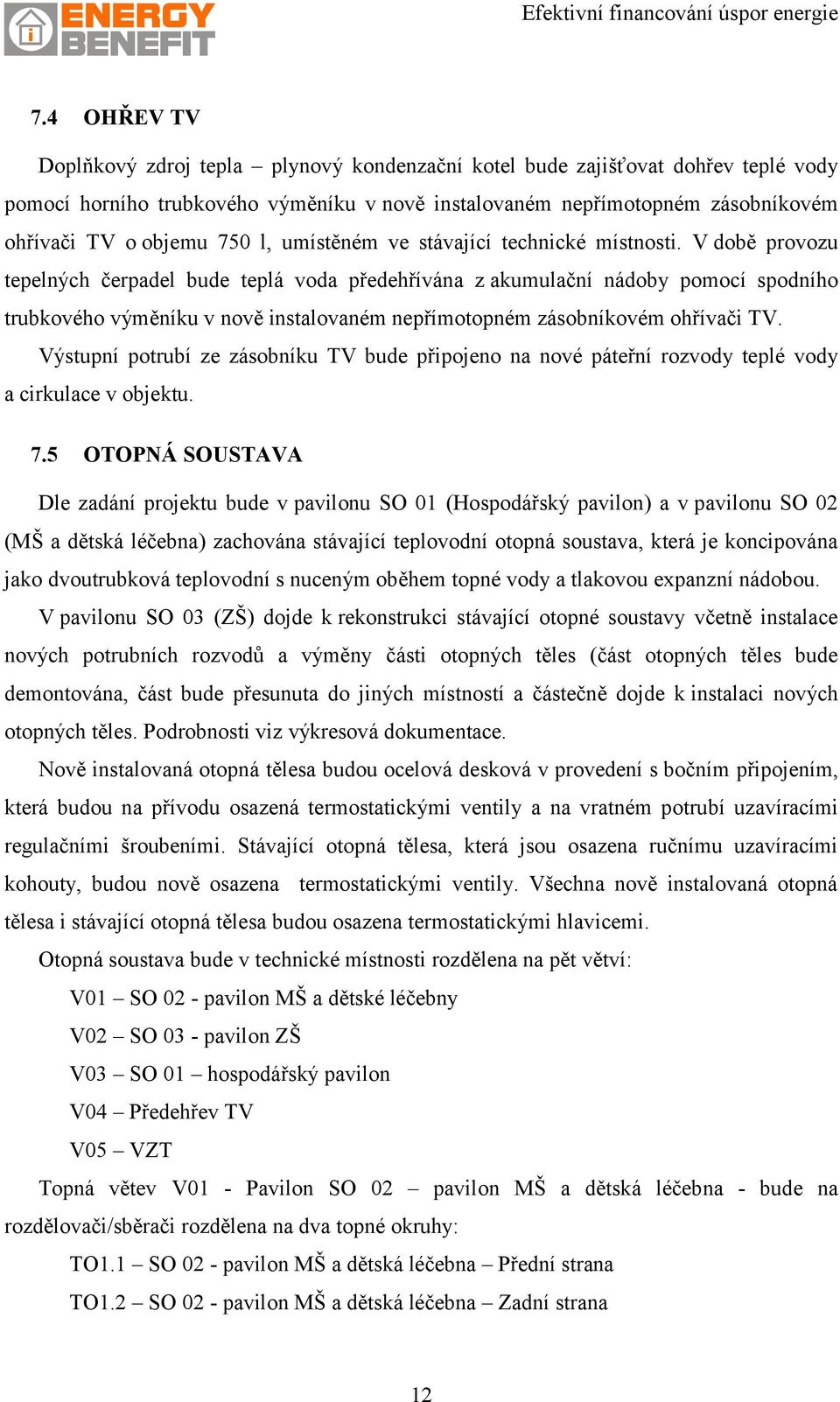 V době provozu tepelných čerpadel bude teplá voda předehřívána z akumulační nádoby pomocí spodního trubkového výměníku v nově instalovaném nepřímotopném zásobníkovém ohřívači TV.