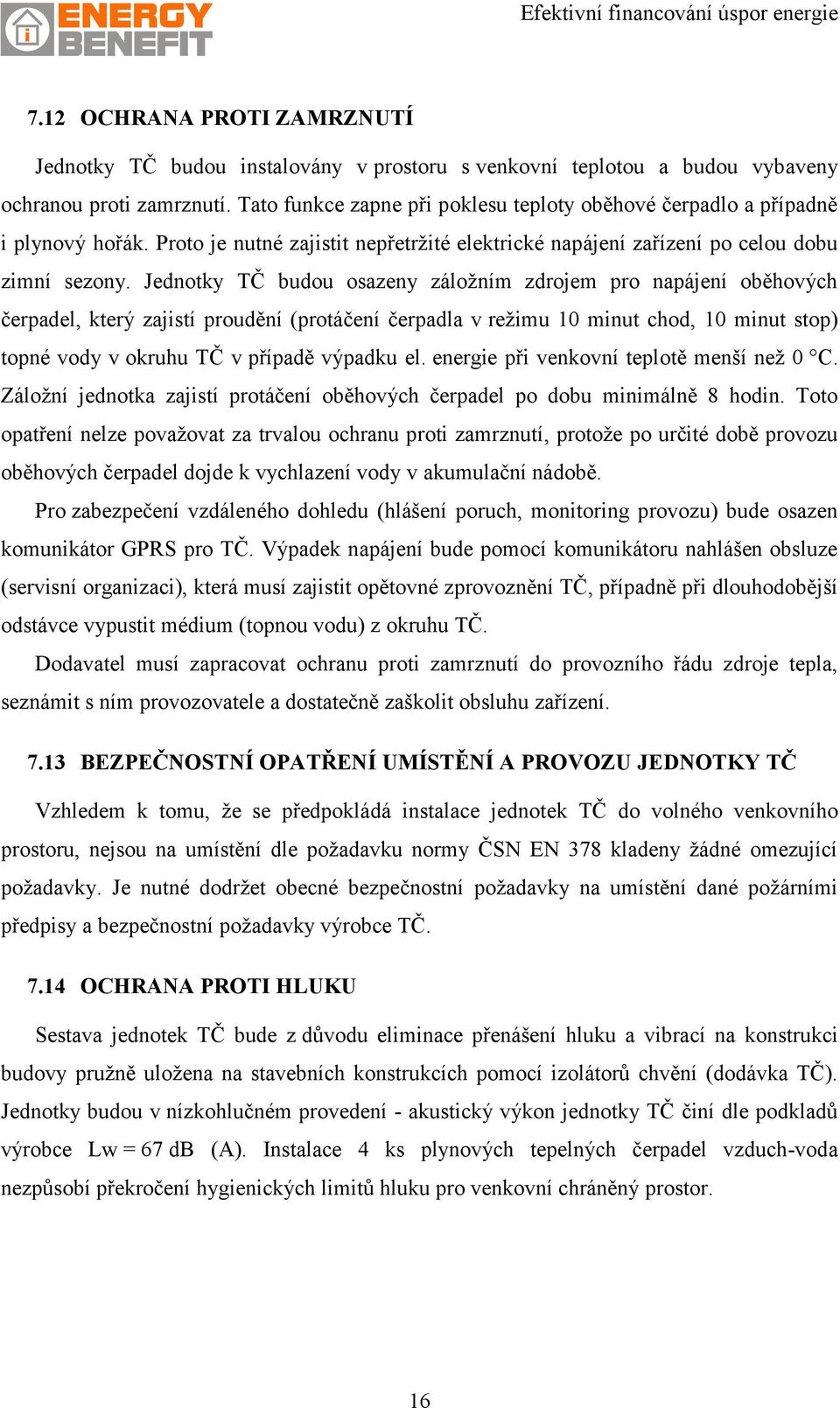 Jednotky TČ budou osazeny záložním zdrojem pro napájení oběhových čerpadel, který zajistí proudění (protáčení čerpadla v režimu 10 minut chod, 10 minut stop) topné vody v okruhu TČ v případě výpadku