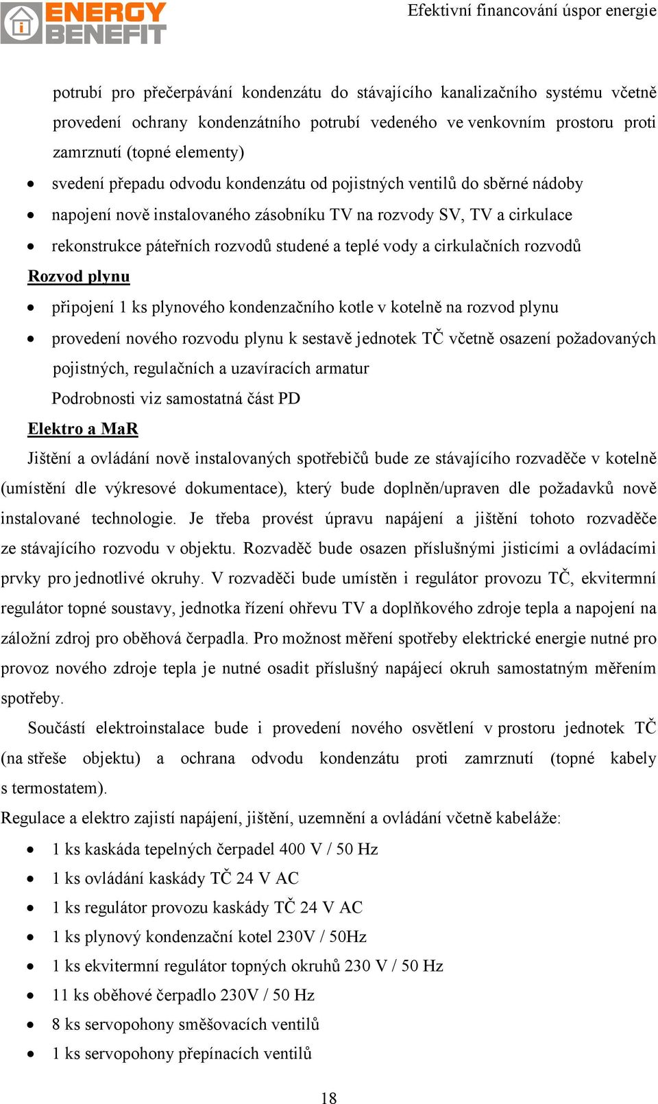 rozvodů Rozvod plynu připojení 1 ks plynového kondenzačního kotle v kotelně na rozvod plynu provedení nového rozvodu plynu k sestavě jednotek TČ včetně osazení požadovaných pojistných, regulačních a