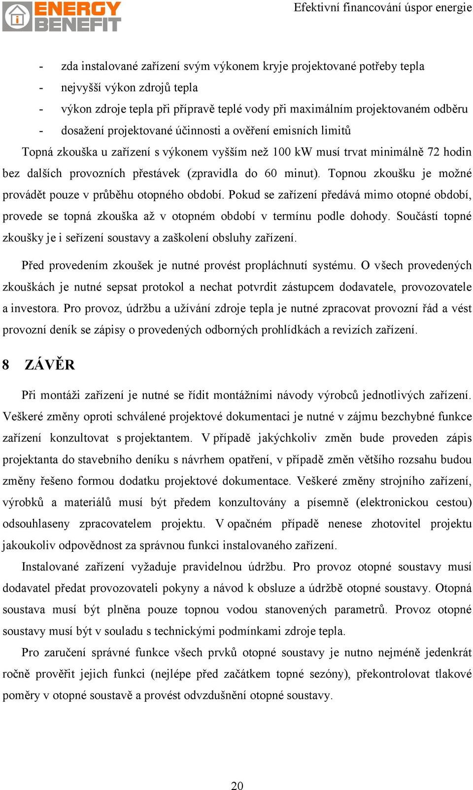 Topnou zkoušku je možné provádět pouze v průběhu otopného období. Pokud se zařízení předává mimo otopné období, provede se topná zkouška až v otopném období v termínu podle dohody.