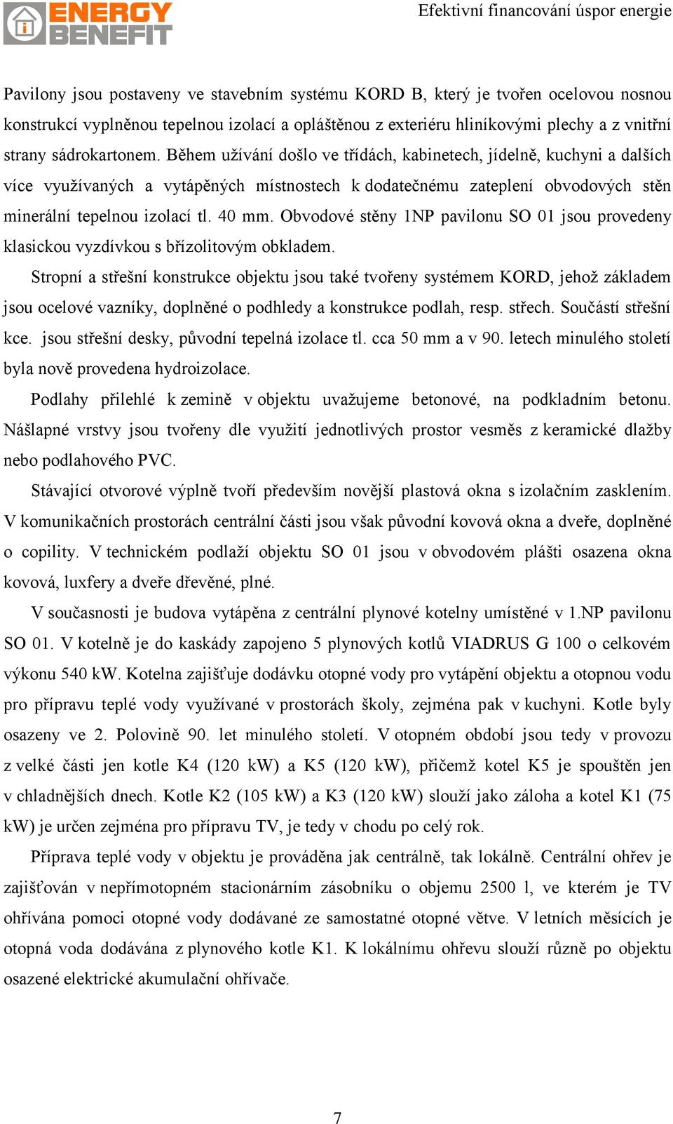 Obvodové stěny 1NP pavilonu SO 01 jsou provedeny klasickou vyzdívkou s břízolitovým obkladem.