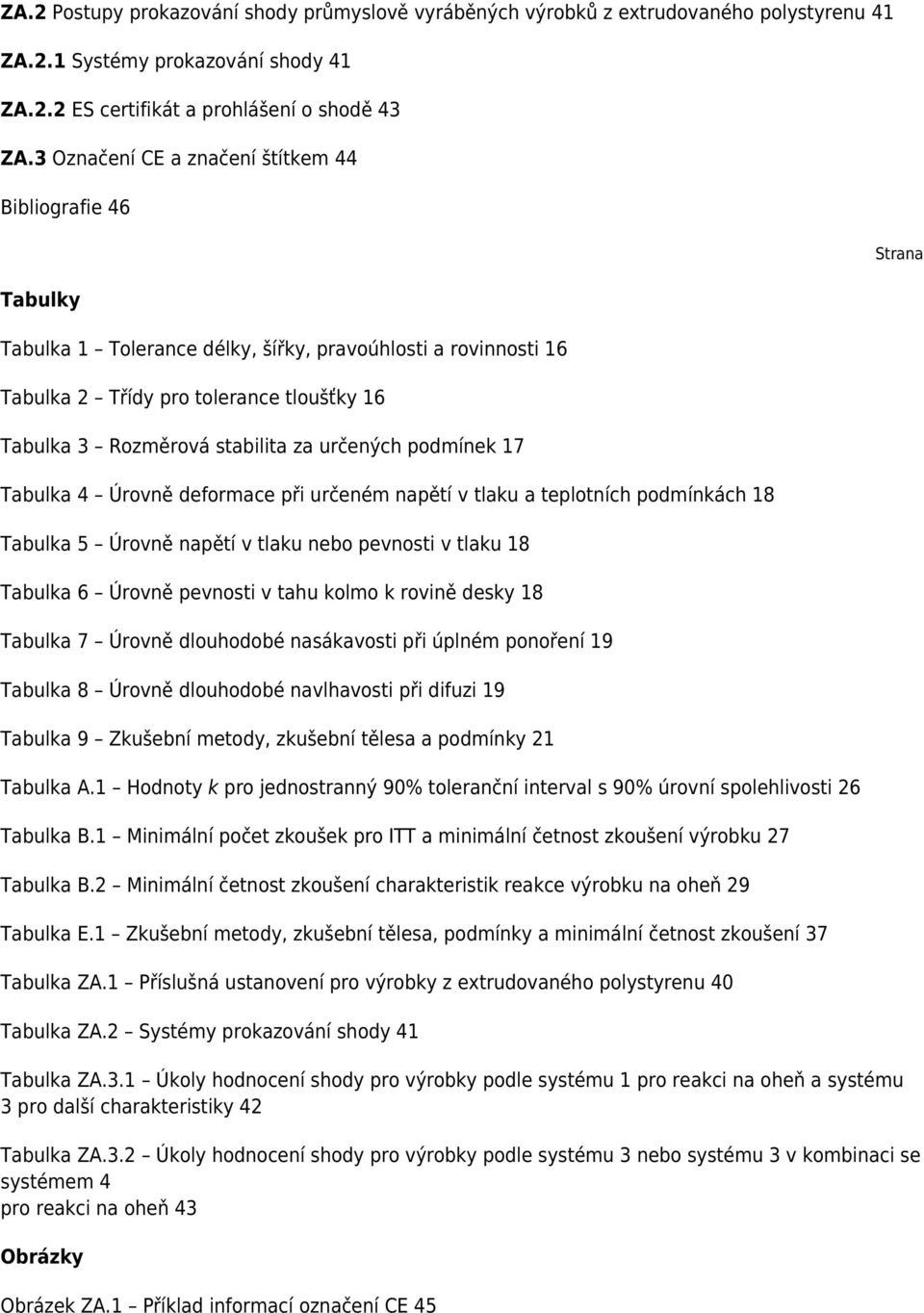 určených podmínek 17 Tabulka 4 Úrovně deformace při určeném napětí v tlaku a teplotních podmínkách 18 Tabulka 5 Úrovně napětí v tlaku nebo pevnosti v tlaku 18 Tabulka 6 Úrovně pevnosti v tahu kolmo k