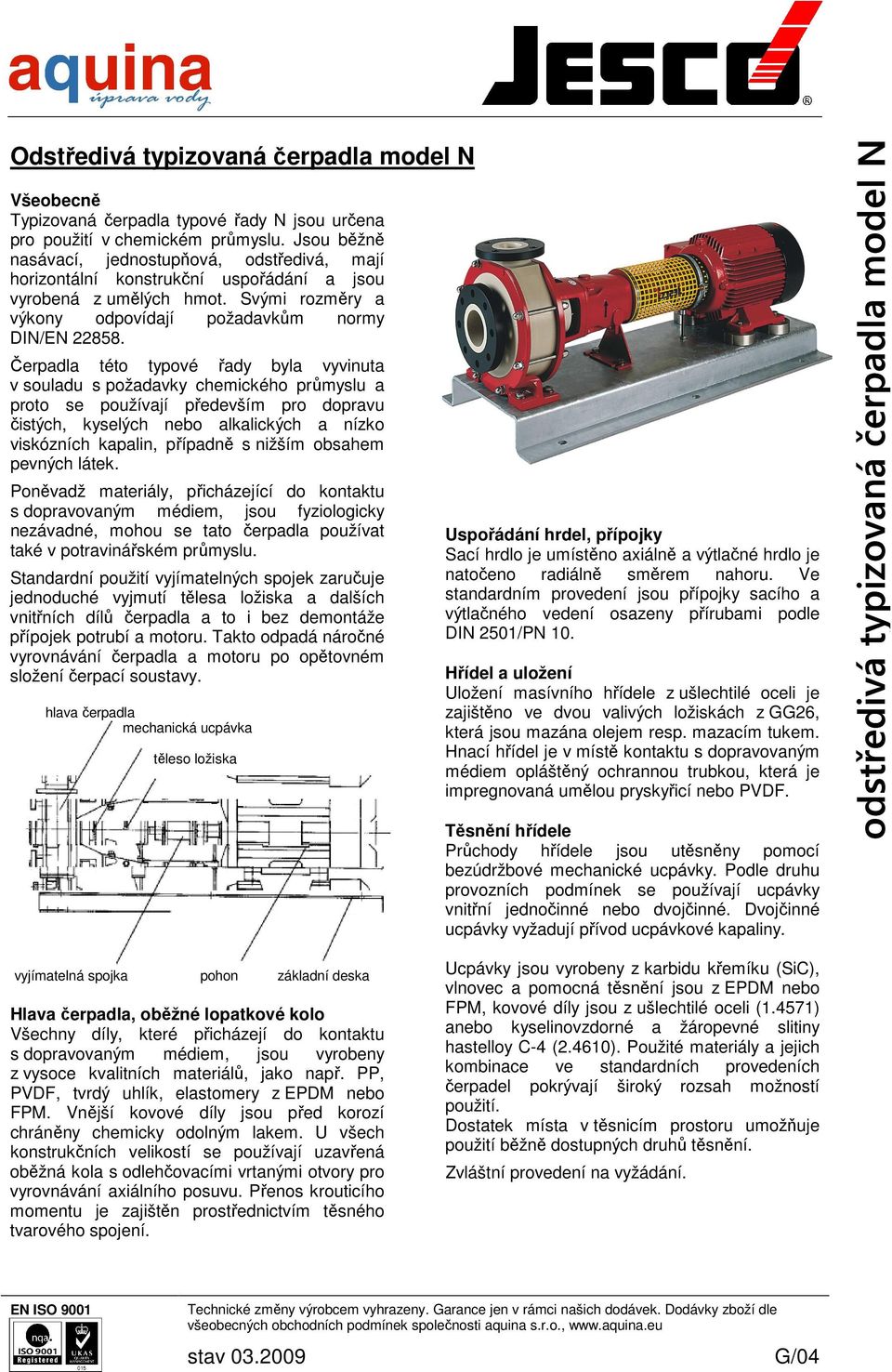 Čerpadla této typové řady byla vyvinuta v souladu s požadavky chemického průmyslu a proto se používají především pro dopravu čistých, kyselých nebo alkalických a nízko viskózních kapalin, případně s