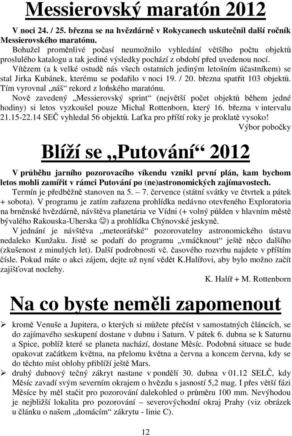 Vítězem (a k velké ostudě nás všech ostatních jediným letošním účastníkem) se stal Jirka Kubánek, kterému se podařilo v noci 19. / 20. března spatřit 103 objektů.