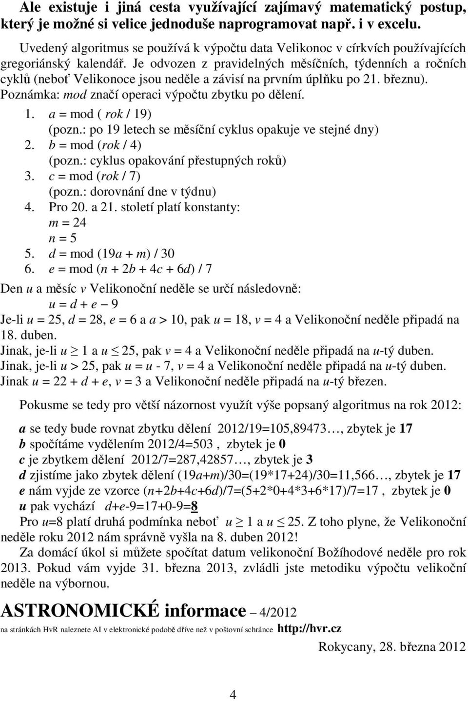 Je odvozen z pravidelných měsíčních, týdenních a ročních cyklů (neboť Velikonoce jsou neděle a závisí na prvním úplňku po 21. březnu). Poznámka: mod značí operaci výpočtu zbytku po dělení. 1.