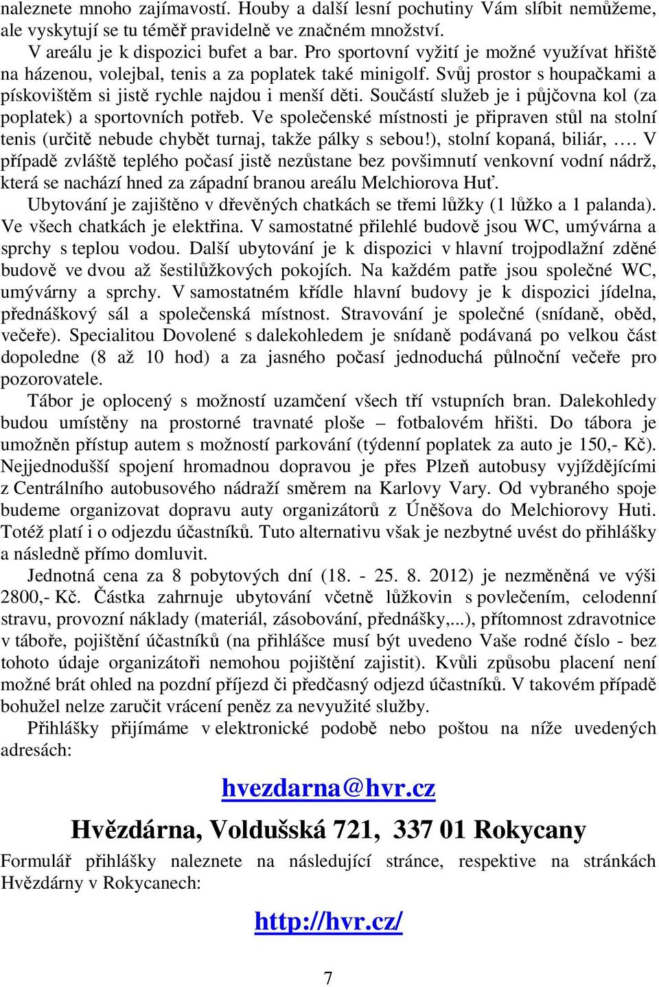 Součástí služeb je i půjčovna kol (za poplatek) a sportovních potřeb. Ve společenské místnosti je připraven stůl na stolní tenis (určitě nebude chybět turnaj, takže pálky s sebou!