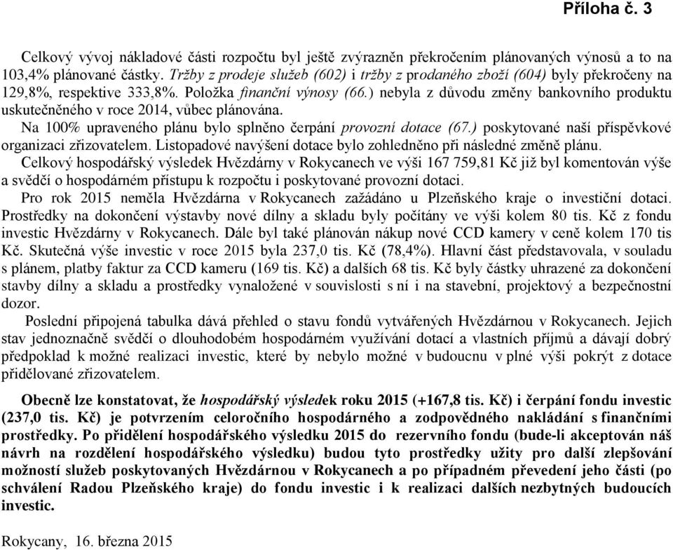 ) nebyla z důvodu změny bankovního produktu uskutečněného v roce 2014, vůbec plánována. Na 100% upraveného plánu bylo splněno čerpání provozní dotace (67.