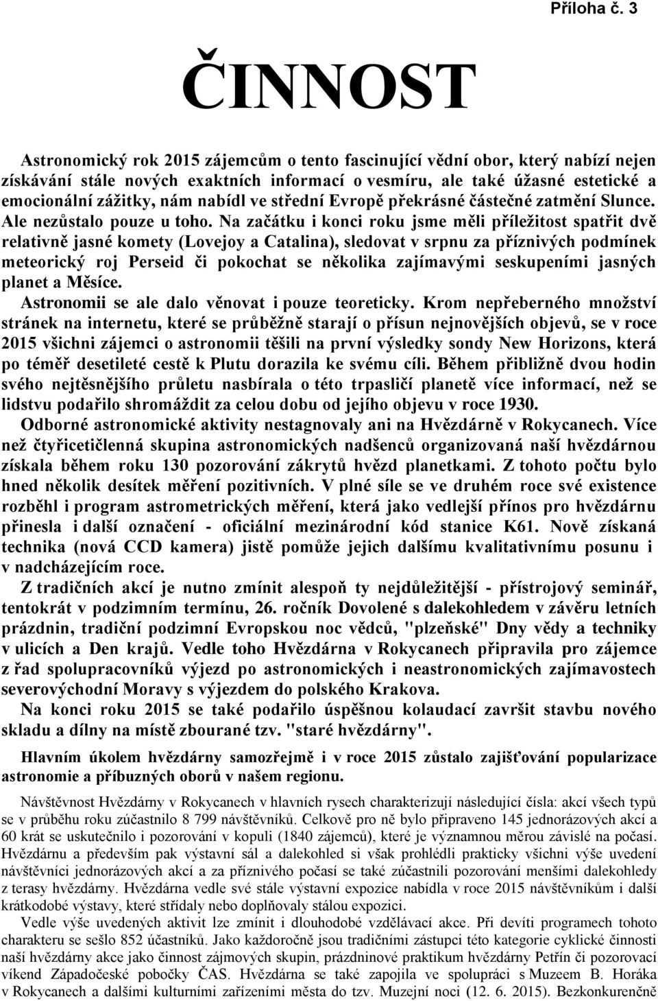 Na začátku i konci roku jsme měli příležitost spatřit dvě relativně jasné komety (Lovejoy a Catalina), sledovat v srpnu za příznivých podmínek meteorický roj Perseid či pokochat se několika