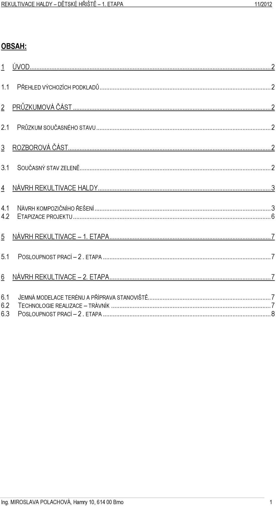 .. 6 5 NÁVRH REKULTIVACE 1. ETAPA... 7 5.1 POSLOUPNOST PRACÍ 2. ETAPA... 7 6 NÁVRH REKULTIVACE 2. ETAPA... 7 6.1 JEMNÁ MODELACE TERÉNU A PŘÍPRAVA STANOVIŠTĚ.