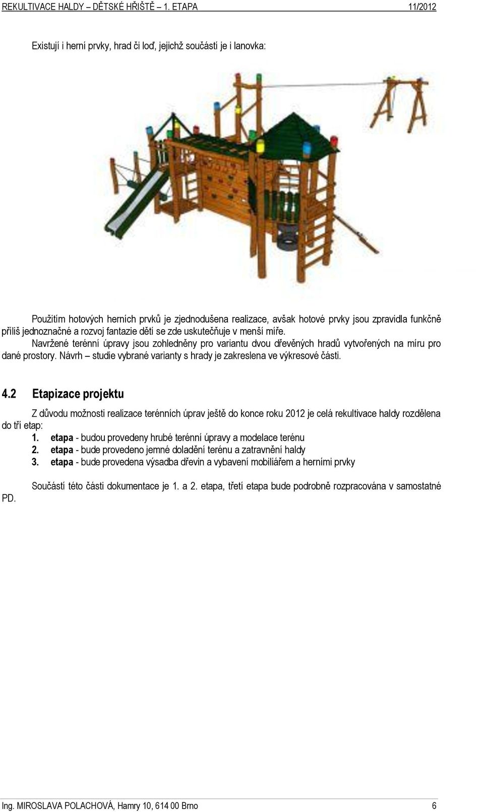 Návrh studie vybrané varianty s hrady je zakreslena ve výkresové části. 4.