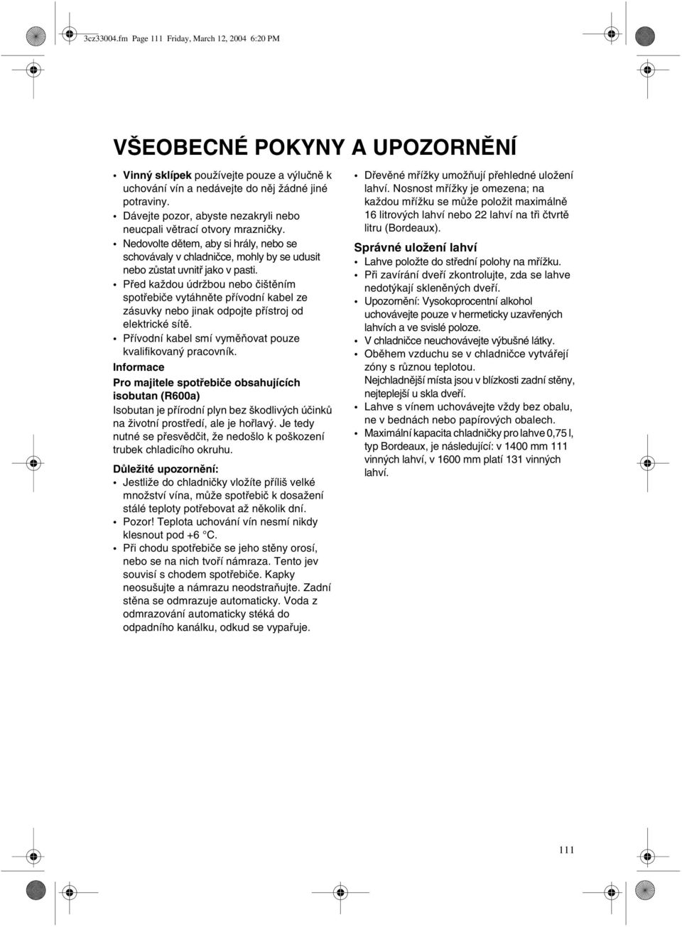 Pøed každou údržbou nebo èištìním spotøebièe vytáhnìte pøívodní kabel ze zásuvky nebo jinak odpojte pøístroj od elektrické sítì. Pøívodní kabel smí vymìòovat pouze kvalifikovaný pracovník.