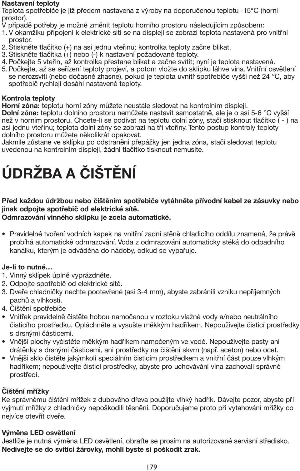 Stiskněte tlačítka (+) nebo (-) k nastavení požadované teploty. 4. Počkejte 5 vteřin, až kontrolka přestane blikat a začne svítit; nyní je teplota nastavená. 5. Počkejte, až se seřízení teploty projeví, a potom vložte do sklípku láhve vína.