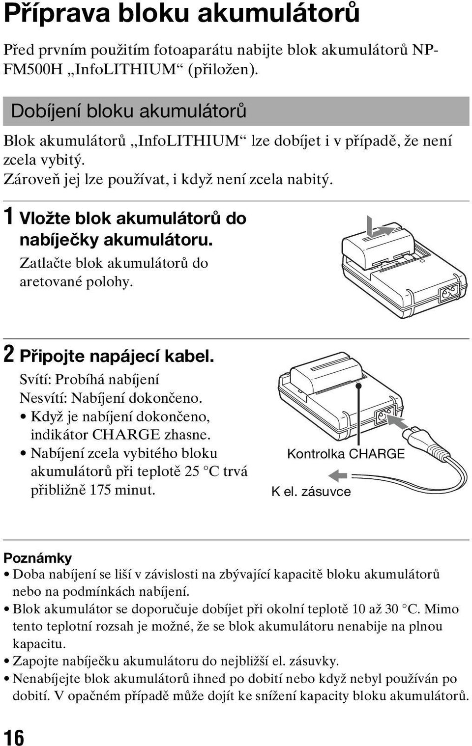 1 Vložte blok akumulátorů do nabíječky akumulátoru. Zatlačte blok akumulátorů do aretované polohy. 2 Připojte napájecí kabel. Svítí: Probíhá nabíjení Nesvítí: Nabíjení dokončeno.