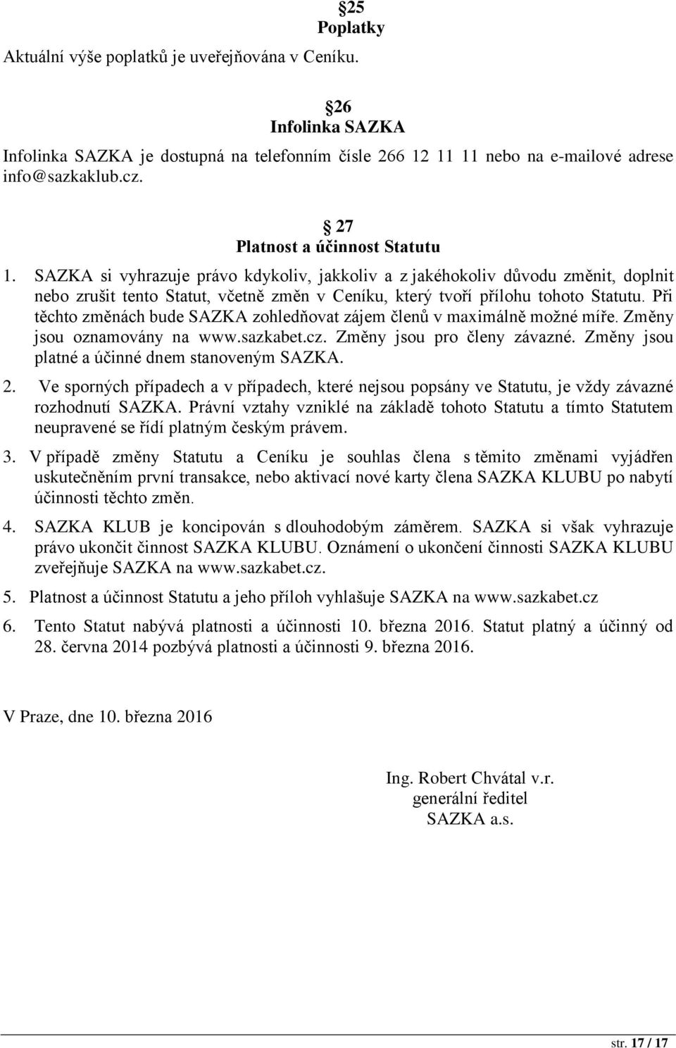 Při těchto změnách bude SAZKA zohledňovat zájem členů v maximálně možné míře. Změny jsou oznamovány na www.sazkabet.cz. Změny jsou pro členy závazné. Změny jsou platné a účinné dnem stanoveným SAZKA.