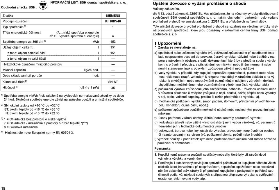 energie) A Spotřeba energie za 365 dní 1) kwh 153 Užitný objem celkem: l 151 z toho: objem chladicí části l 151 z toho: objem mrazicí části l Hvězdičkové označení mrazicího prostoru Mrazicí kapacita