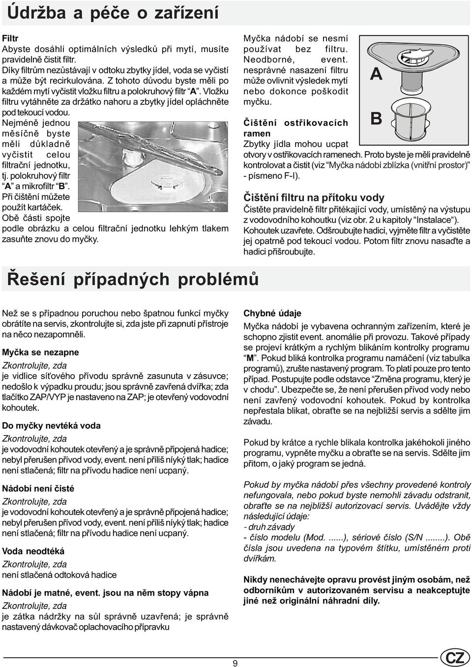 Nejménì jednou mìsíènì byste mìli dùkladnì vyèistit celou filtraèní jednotku, tj. polokruhový filtr a mikrofiltr B. Pøi èištìní mùžete použít kartáèek.