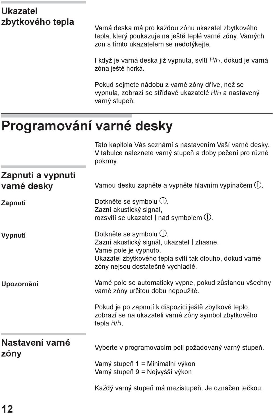 Pokud sejmete nádobu z varné zóny dříve, než se vypnula, zobrazí se střídavě ukazatelé / a nastavený varný stupeň.