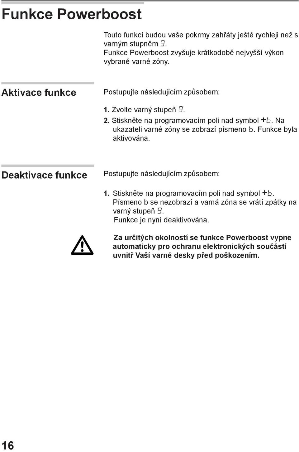 Funkce byla aktivována. Deaktivace funkce Postupujte následujícím způsobem: 1. Stiskněte na programovacím poli nad symbol +.