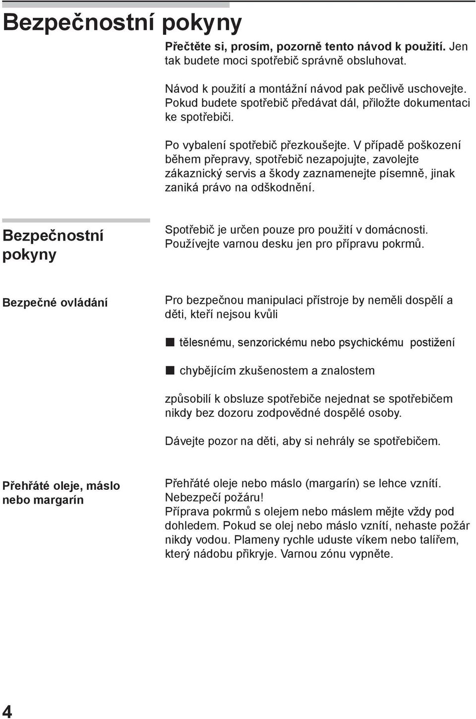 V případě poškození během přepravy, spotřebič nezapojujte, zavolejte zákaznický servis a škody zaznamenejte písemně, jinak zaniká právo na odškodnění.