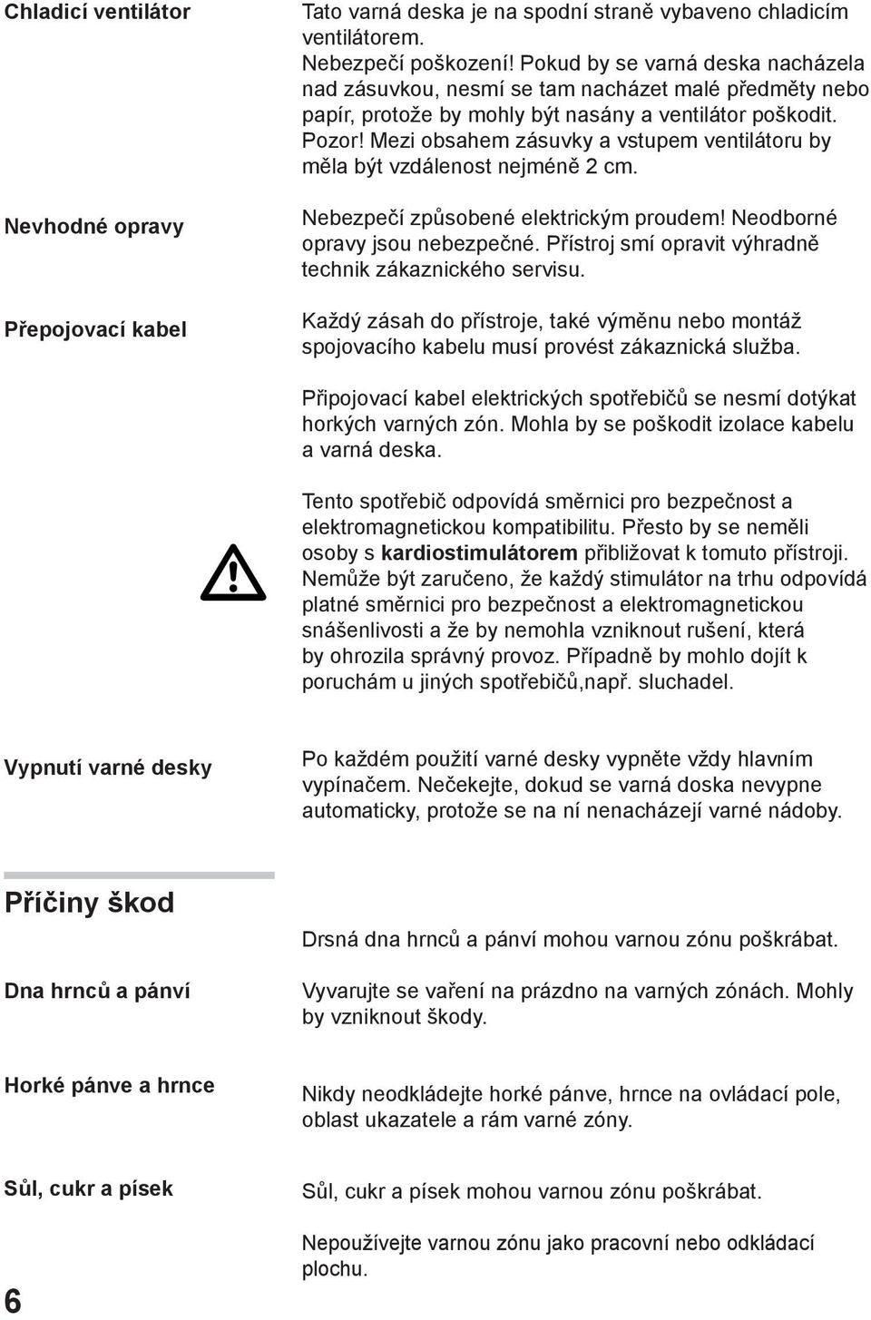 Mezi obsahem zásuvky a vstupem ventilátoru by měla být vzdálenost nejméně 2 cm. Nebezpečí způsobené elektrickým proudem! Neodborné opravy jsou nebezpečné.