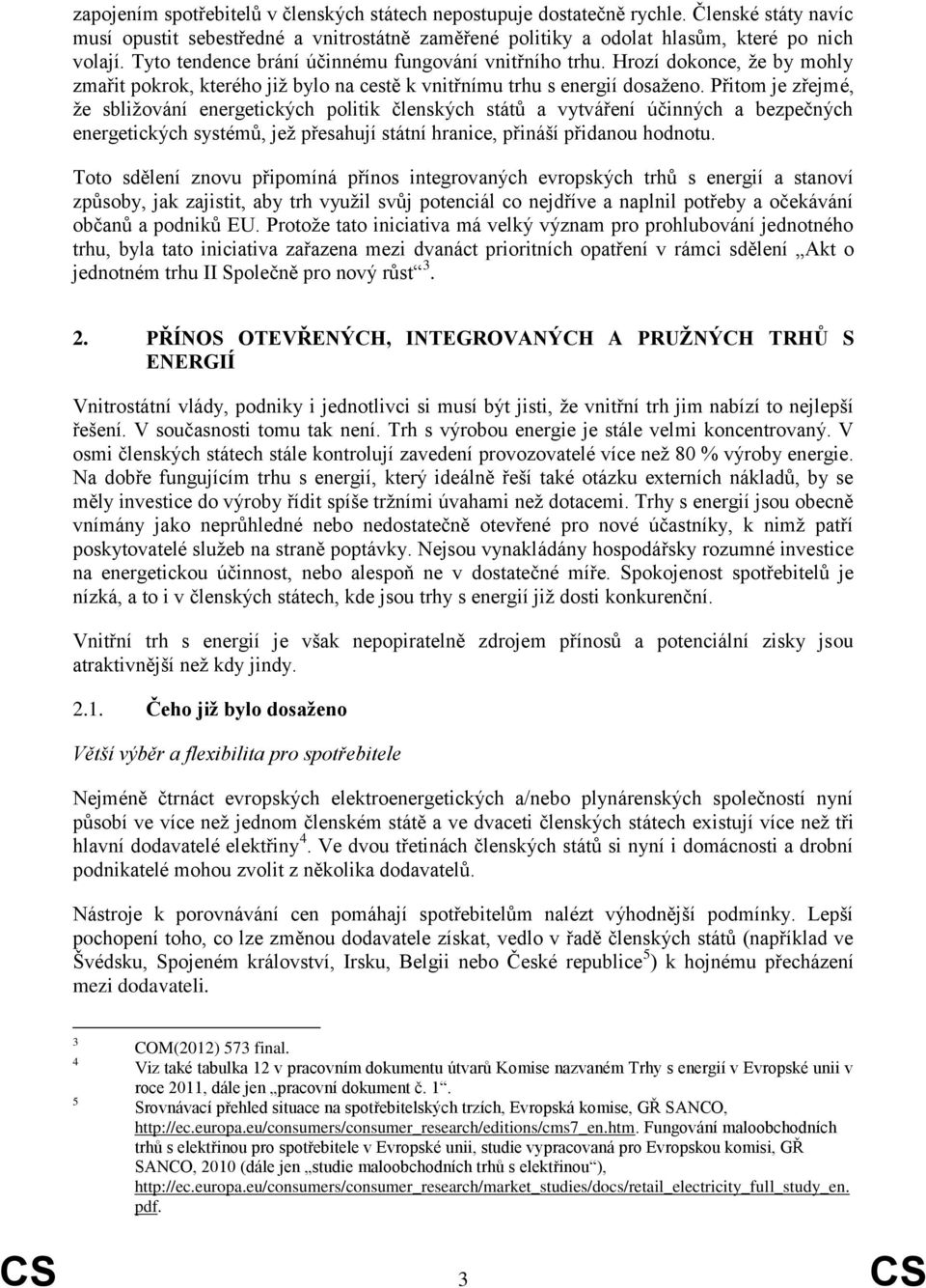 Přitom je zřejmé, že sbližování energetických politik členských států a vytváření účinných a bezpečných energetických systémů, jež přesahují státní hranice, přináší přidanou hodnotu.