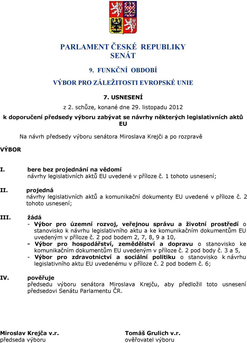 bere bez projednání na vědomí návrhy legislativních aktů EU uvedené v příloze č. 1 tohoto usnesení; II. III. IV. projedná návrhy legislativních aktů a komunikační dokumenty EU uvedené v příloze č.