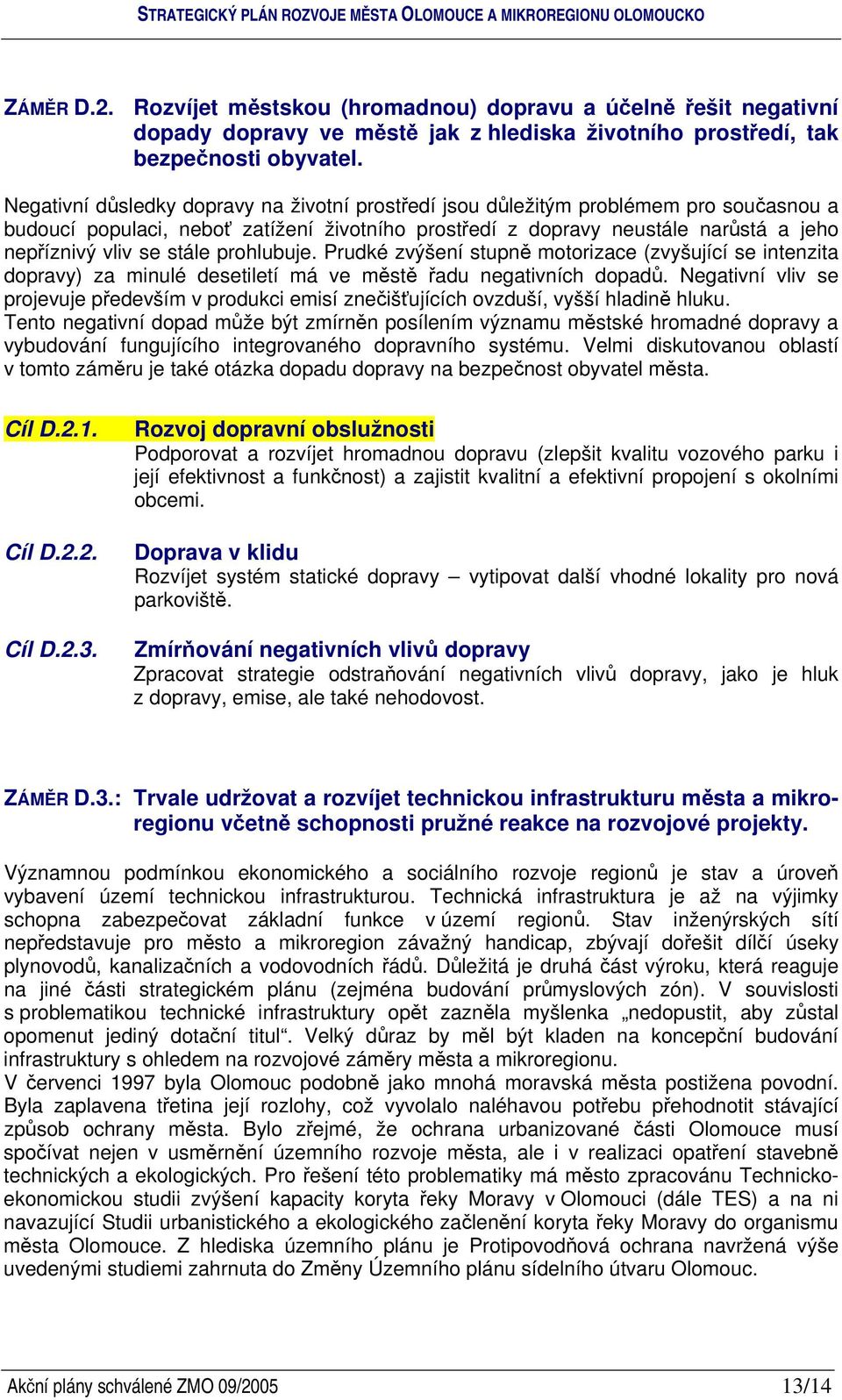 prohlubuje. Prudké zvýšení stupn motorizace (zvyšující se intenzita dopravy) za minulé desetiletí má ve mst adu negativních dopad.