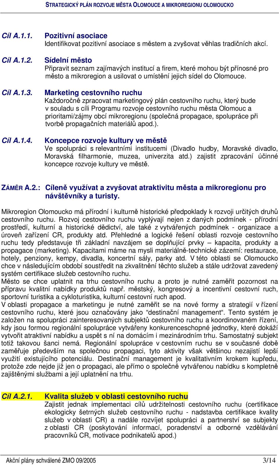 Marketing cestovního ruchu Každoron zpracovat marketingový plán cestovního ruchu, který bude v souladu s cíli Programu rozvoje cestovního ruchu msta Olomouc a prioritami/zájmy obcí mikroregionu