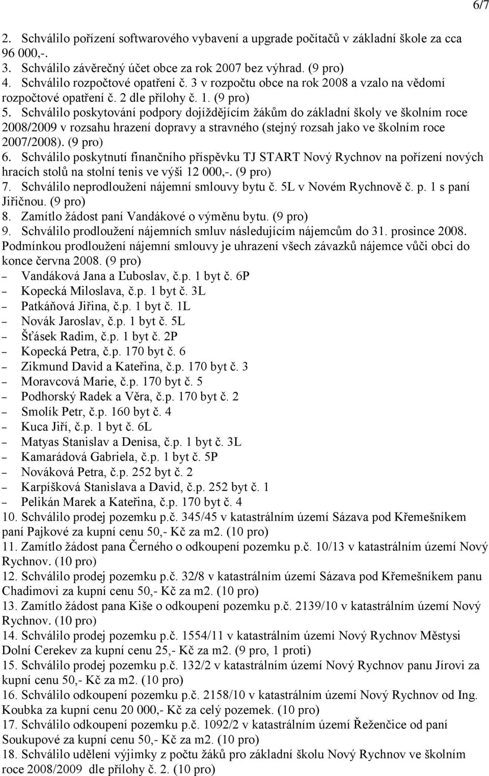 Schválilo poskytování podpory dojíţdějícím ţákům do základní školy ve školním roce 2008/2009 v rozsahu hrazení dopravy a stravného (stejný rozsah jako ve školním roce 2007/2008). (9 pro) 6.