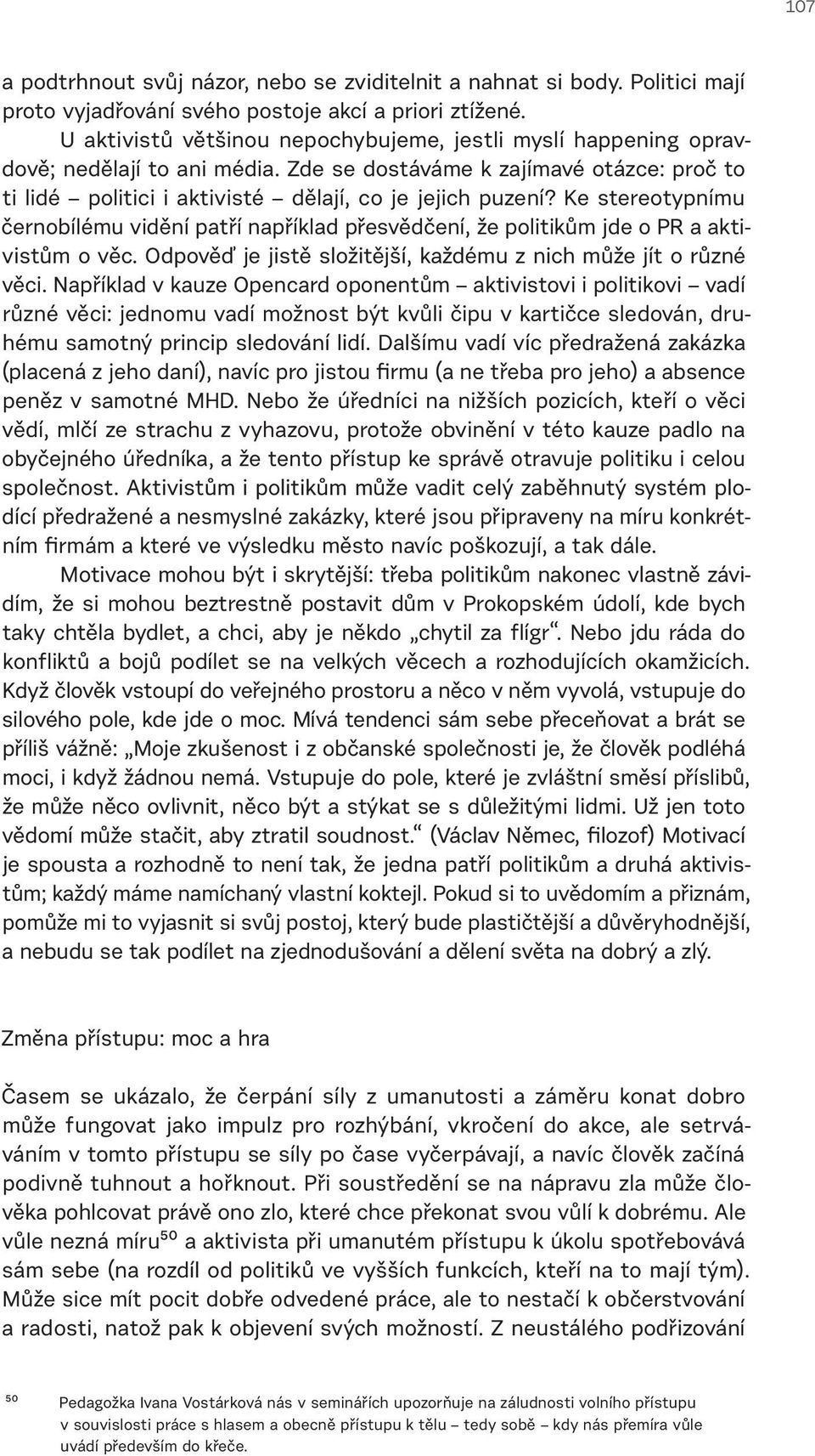 Ke stereotypnímu černobílému vidění patří například přesvědčení, že politikům jde o PR a aktivistům o věc. Odpověď je jistě složitější, každému z nich může jít o různé věci.