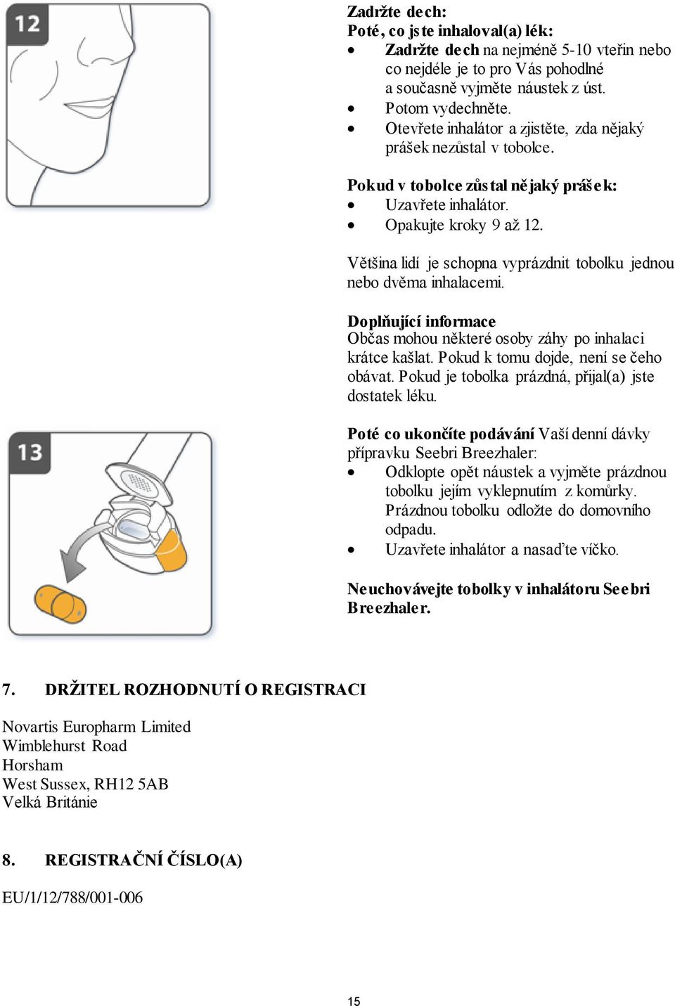 Většina lidí je schopna vyprázdnit tobolku jednou nebo dvěma inhalacemi. Doplňující informace Občas mohou některé osoby záhy po inhalaci krátce kašlat. Pokud k tomu dojde, není se čeho obávat.