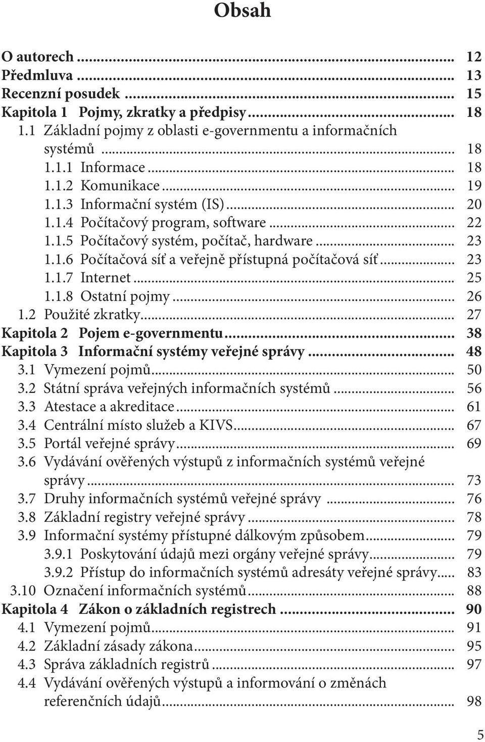 .. 25 1.1.8 Ostatní pojmy... 26 1.2 Použité zkratky... 27 Kapitola 2 Pojem e-governmentu... 38 Kapitola 3 Informační systémy veřejné správy... 48 3.1 Vymezení pojmů... 50 3.