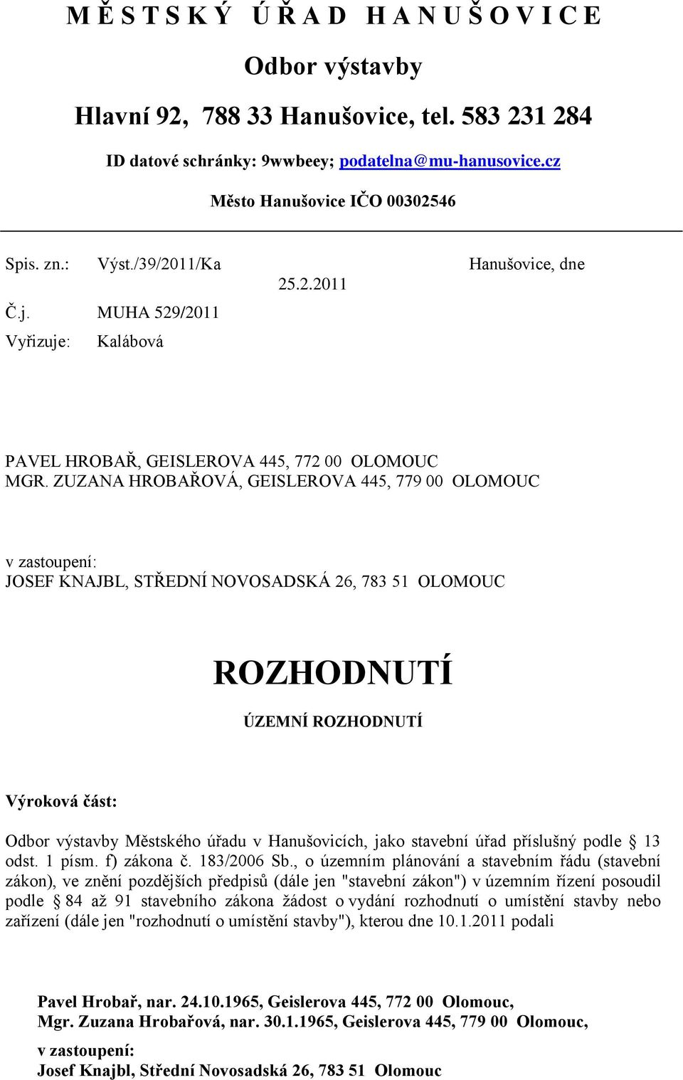 ZUZANA HROBAŘOVÁ, GEISLEROVA 445, 779 00 OLOMOUC v zastoupení: JOSEF KNAJBL, STŘEDNÍ NOVOSADSKÁ 26, 783 51 OLOMOUC ROZHODNUTÍ ÚZEMNÍ ROZHODNUTÍ Výroková část: Odbor výstavby Městského úřadu v