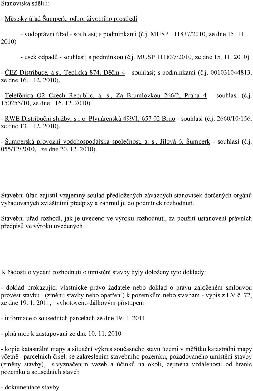 j. 150255/10, ze dne 16. 12. 2010). - RWE Distribuční sluţby, s.r.o. Plynárenská 499/1, 657 02 Brno - souhlasí (č.j. 2660/10/156, ze dne 13. 12. 2010). - Šumperská provozní vodohospodářská společnost, a.